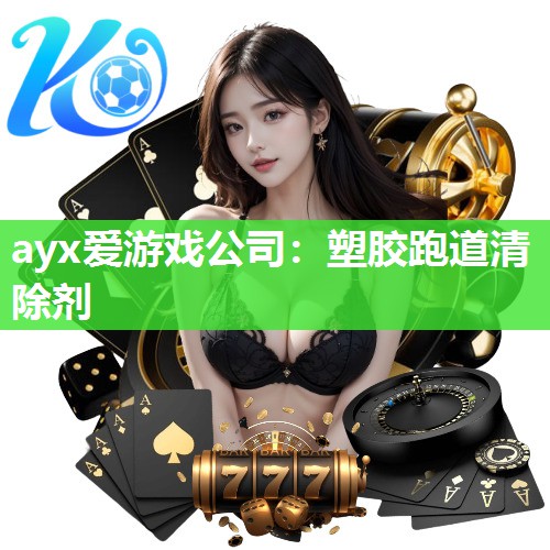 ayx爱游戏公司：塑胶跑道清除剂