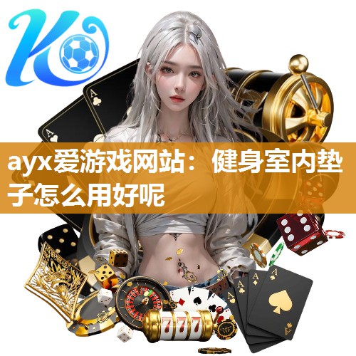 ayx爱游戏网站：健身室内垫子怎么用好呢