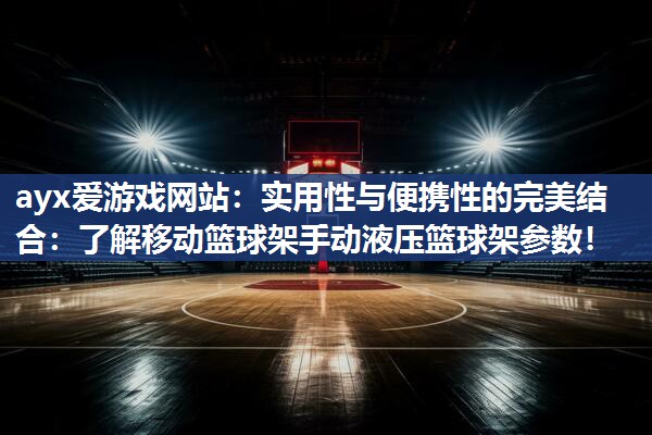 ayx爱游戏网站：实用性与便携性的完美结合：了解移动篮球架手动液压篮球架参数！