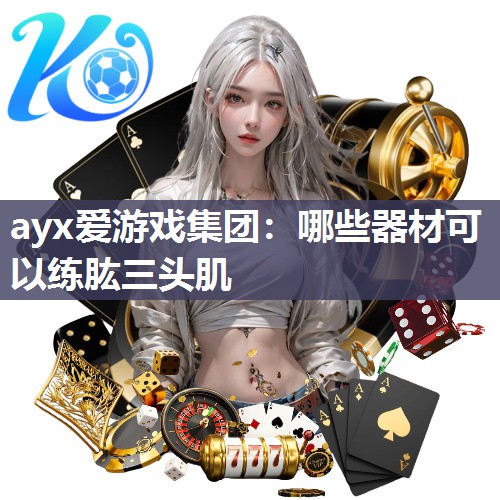 ayx爱游戏集团：哪些器材可以练肱三头肌