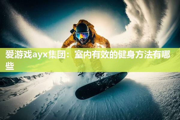 爱游戏ayx集团：室内有效的健身方法有哪些