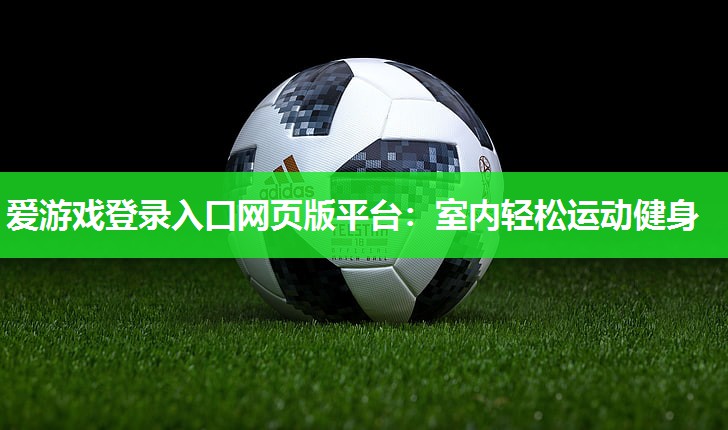 爱游戏登录入口网页版平台：室内轻松运动健身