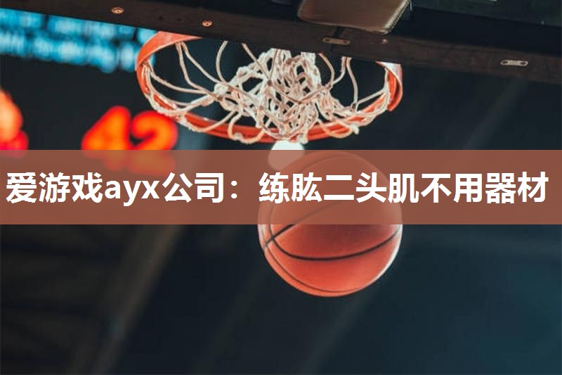 爱游戏ayx公司：练肱二头肌不用器材