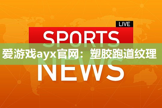 爱游戏ayx官网：塑胶跑道纹理