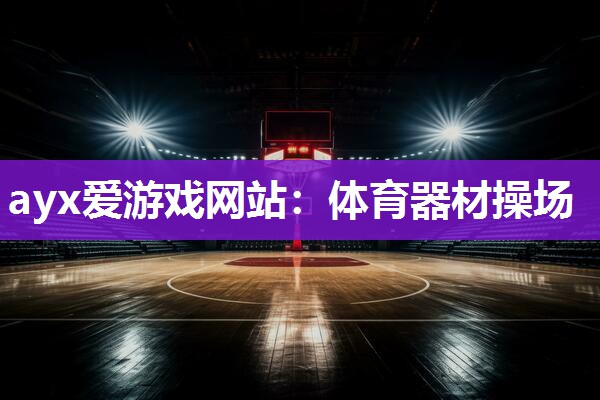 ayx爱游戏网站：体育器材操场