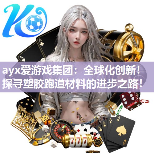 ayx爱游戏集团：全球化创新！探寻塑胶跑道材料的进步之路！