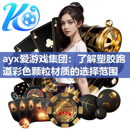 ayx爱游戏集团：了解塑胶跑道彩色颗粒材质的选择范围