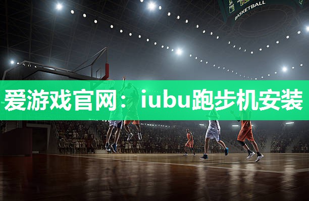 爱游戏官网：iubu跑步机安装