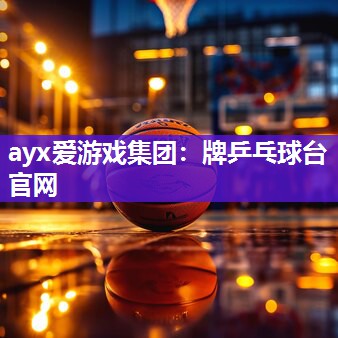 ayx爱游戏集团：牌乒乓球台官网