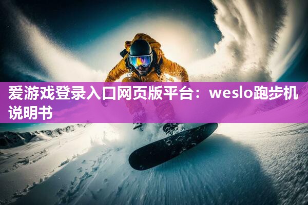 爱游戏登录入口网页版平台：weslo跑步机说明书