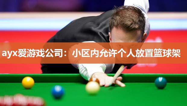 ayx爱游戏公司：小区内允许个人放置篮球架