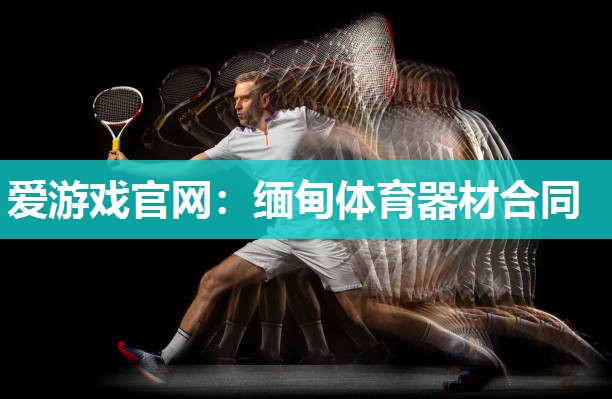爱游戏官网：缅甸体育器材合同