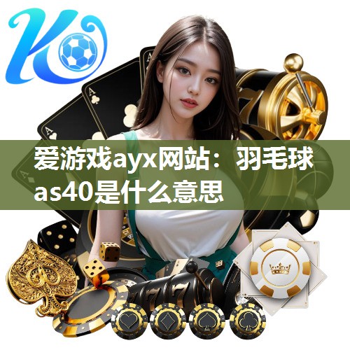 爱游戏ayx网站：羽毛球as40是什么意思