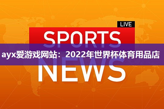 ayx爱游戏网站：2022年世界杯体育用品店