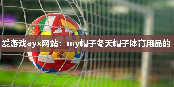 爱游戏ayx网站：my帽子冬天帽子体育用品的