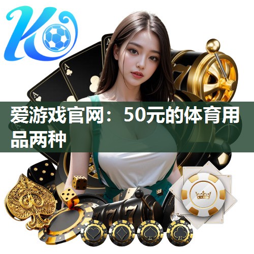 爱游戏官网：50元的体育用品两种