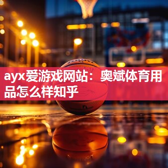 ayx爱游戏网站：奥斌体育用品怎么样知乎