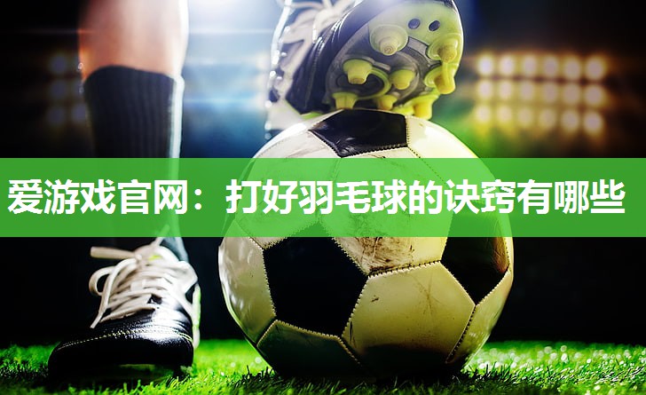 爱游戏官网：打好羽毛球的诀窍有哪些
