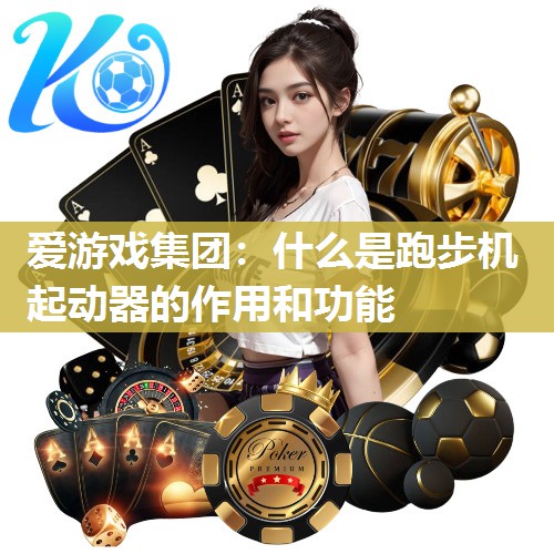 爱游戏集团：什么是跑步机起动器的作用和功能