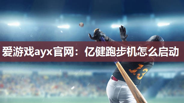 爱游戏ayx官网：亿健跑步机怎么启动