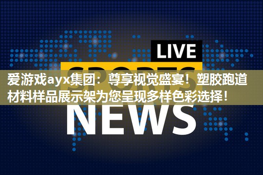 爱游戏ayx集团：尊享视觉盛宴！塑胶跑道材料样品展示架为您呈现多样色彩选择！