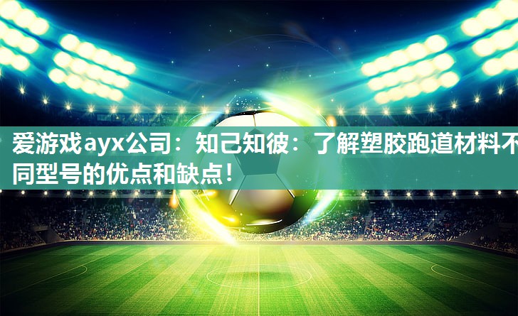 爱游戏ayx公司：知己知彼：了解塑胶跑道材料不同型号的优点和缺点！