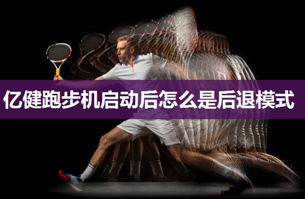亿健跑步机启动后怎么是后退模式