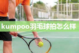 kumpoo羽毛球拍怎么样