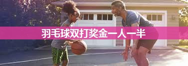 羽毛球双打奖金一人一半