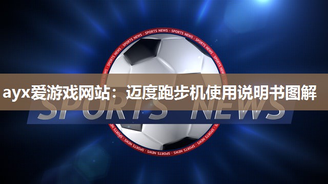 ayx爱游戏网站：迈度跑步机使用说明书图解