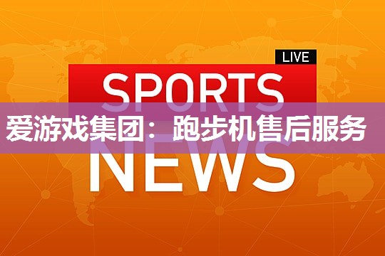 爱游戏集团：跑步机售后服务