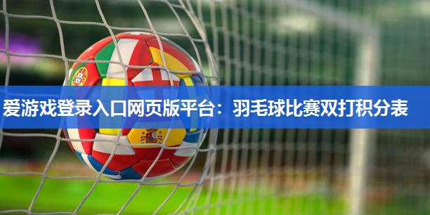 爱游戏登录入口网页版平台：羽毛球比赛双打积分表