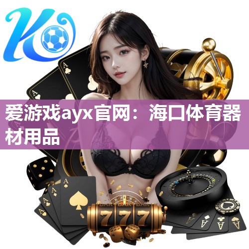 爱游戏ayx官网：海口体育器材用品