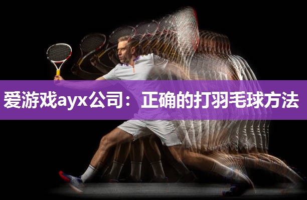 爱游戏ayx公司：正确的打羽毛球方法