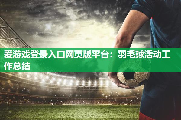 爱游戏登录入口网页版平台：羽毛球活动工作总结