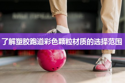 了解塑胶跑道彩色颗粒材质的选择范围