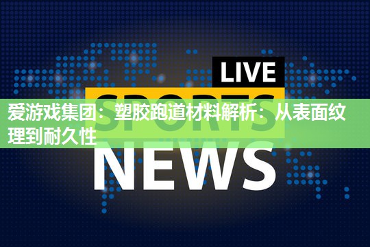 塑胶跑道材料解析：从表面纹理到耐久性