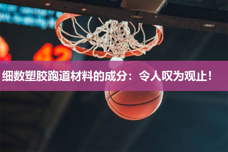 细数塑胶跑道材料的成分：令人叹为观止！