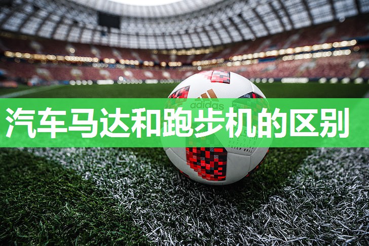 汽车马达和跑步机的区别