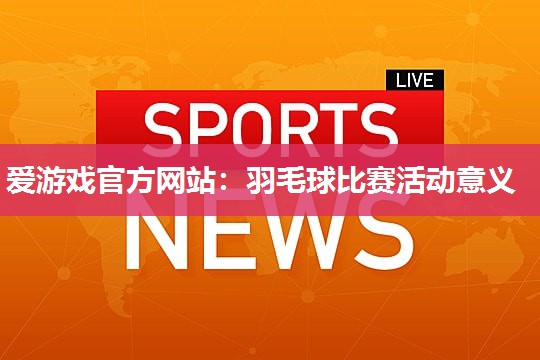羽毛球比赛活动意义