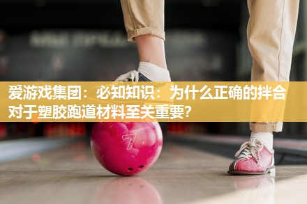 必知知识：为什么正确的拌合对于塑胶跑道材料至关重要？