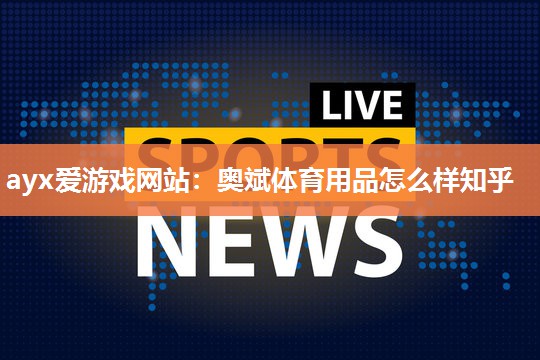 奥斌体育用品怎么样知乎
