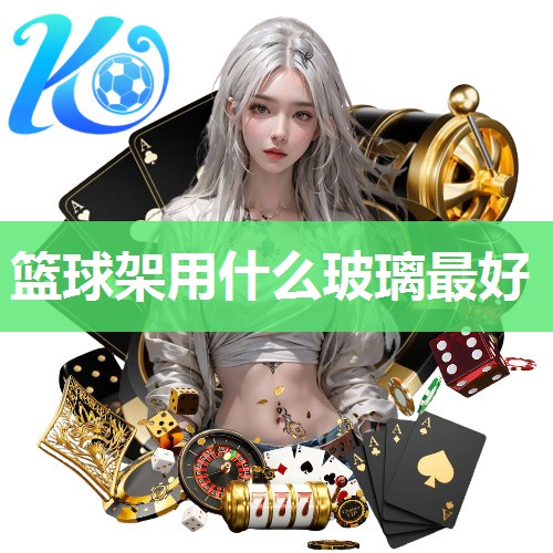 篮球架用什么玻璃最好