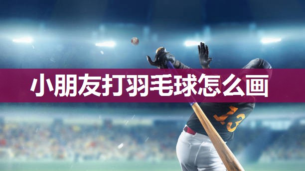 小朋友打羽毛球怎么画