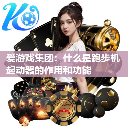 什么是跑步机起动器的作用和功能