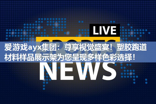 尊享视觉盛宴！塑胶跑道材料样品展示架为您呈现多样色彩选择！