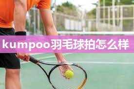 kumpoo羽毛球拍怎么样