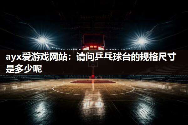 请问乒乓球台的规格尺寸是多少呢