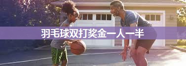 羽毛球双打奖金一人一半