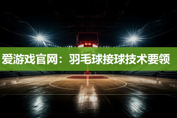 羽毛球接球技术要领